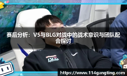 赛后分析：V5与BLG对战中的战术意识与团队配合探讨